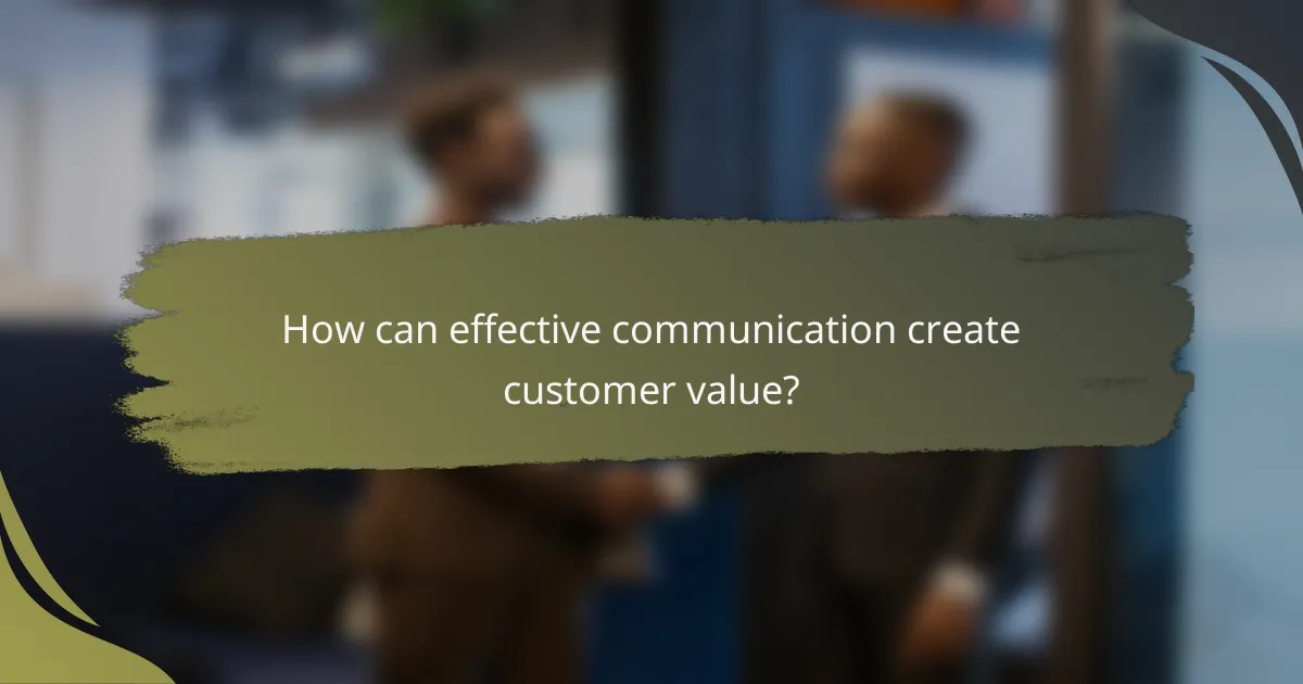 How can effective communication create customer value?