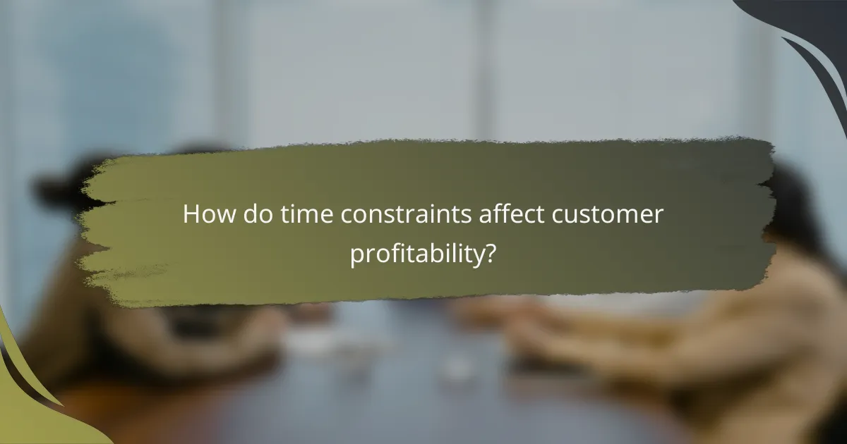 How do time constraints affect customer profitability?