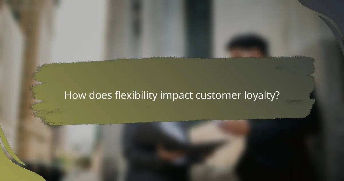 How does flexibility impact customer loyalty?