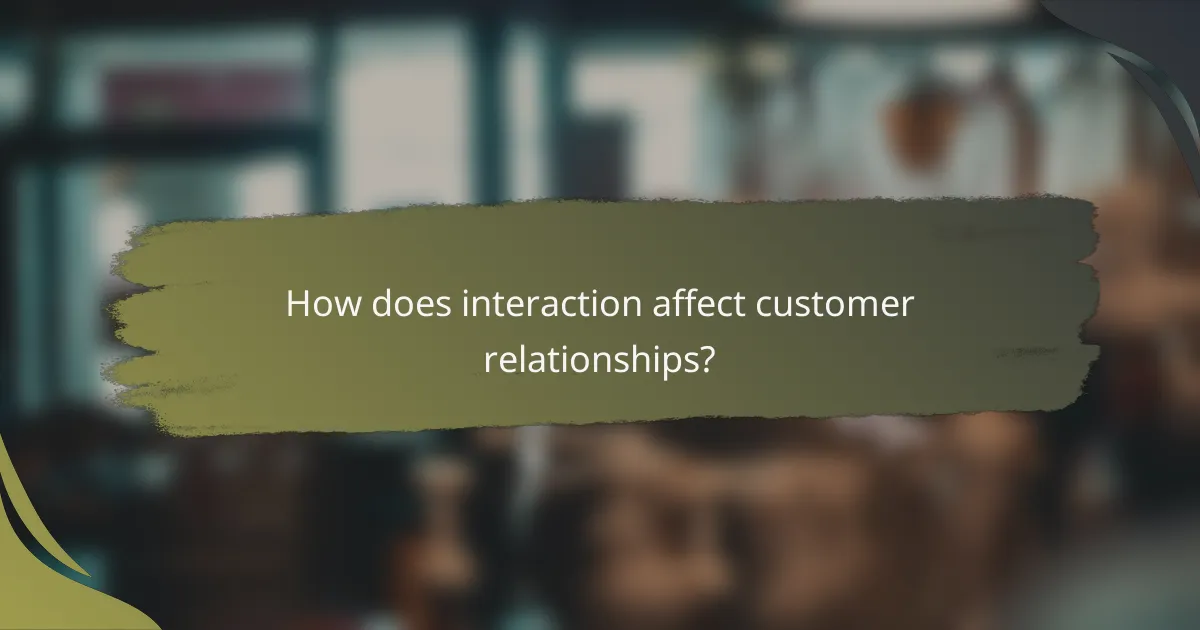 How does interaction affect customer relationships?