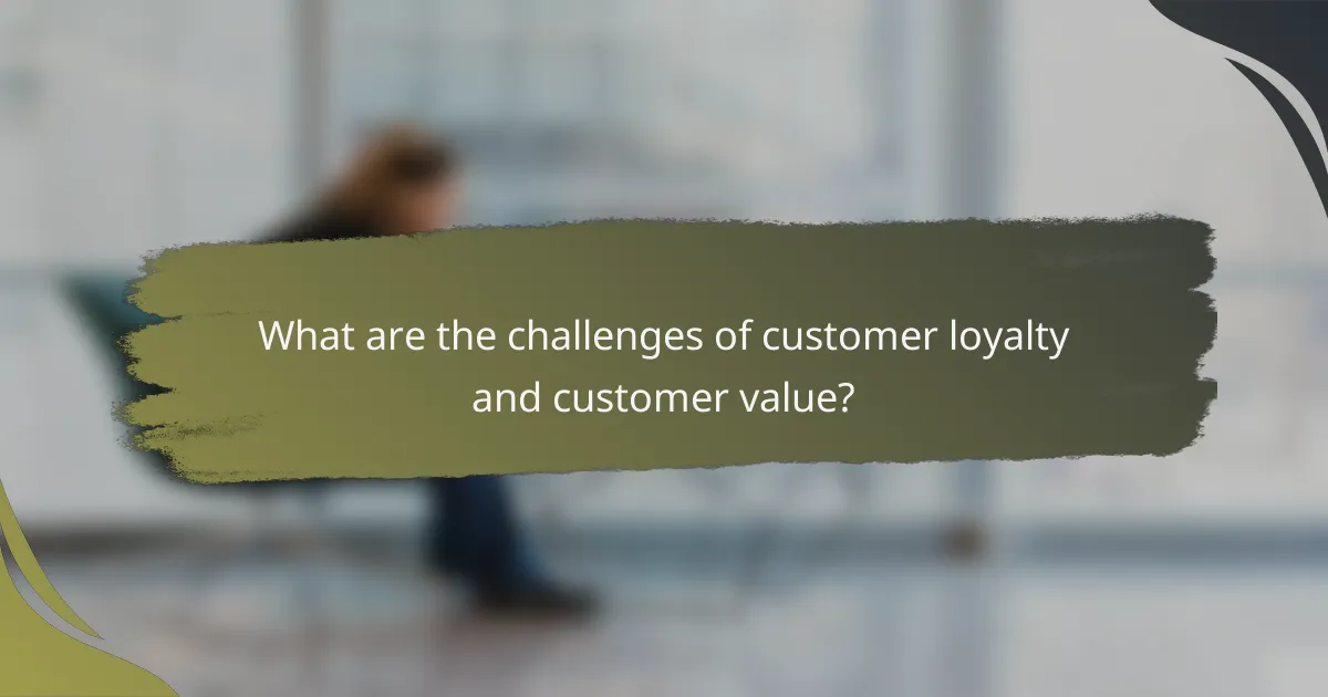 What are the challenges of customer loyalty and customer value?